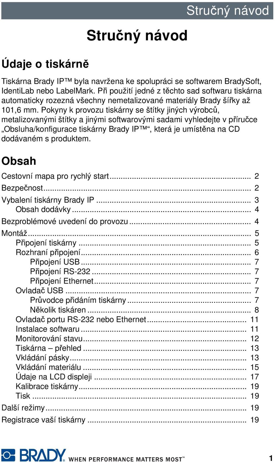 Pokyny k provozu tiskárny se štítky jiných výrobců, metalizovanými štítky a jinými softwarovými sadami vyhledejte v příručce Obsluha/konfigurace tiskárny Brady IP, která je umístěna na CD dodávaném s