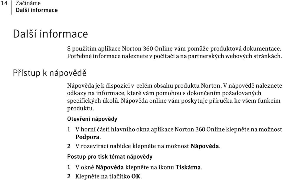 V nápovědě naleznete odkazy na informace, které vám pomohou s dokončením požadovaných specifických úkolů. Nápověda online vám poskytuje příručku ke všem funkcím produktu.