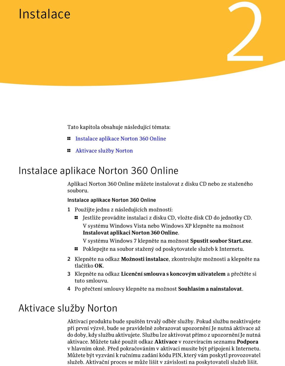 Instalace aplikace Norton 360 Online 1 Použijte jednu z následujících možností: 1 Jestliže provádíte instalaci z disku CD, vložte disk CD do jednotky CD.