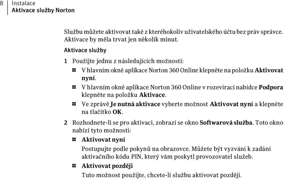 1 V hlavním okně aplikace Norton 360 Online v rozevírací nabídce Podpora klepněte na položku Aktivace. 1 Ve zprávě Je nutná aktivace vyberte možnost Aktivovat nyní a klepněte na tlačítko OK.