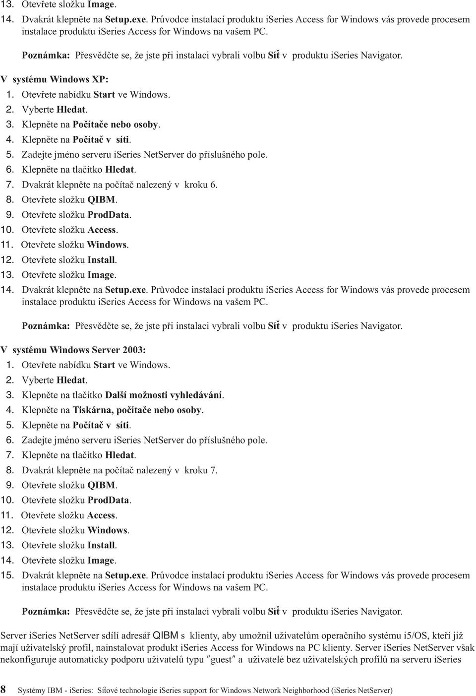 Klepněte na Počítače nebo osoby. 4. Klepněte na Počítač v síti. 5. Zadejte jméno serveru iseries NetServer do příslušného pole. 6. Klepněte na tlačítko Hledat. 7.