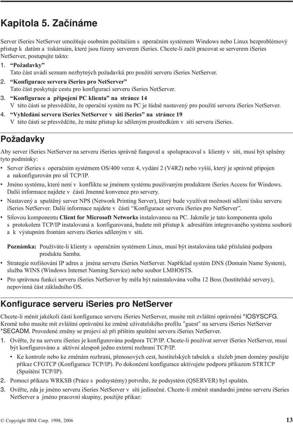 Konfigurace serveru iseries pro NetServer Tato část poskytuje cestu pro konfiguraci serveru iseries NetServer. 3.