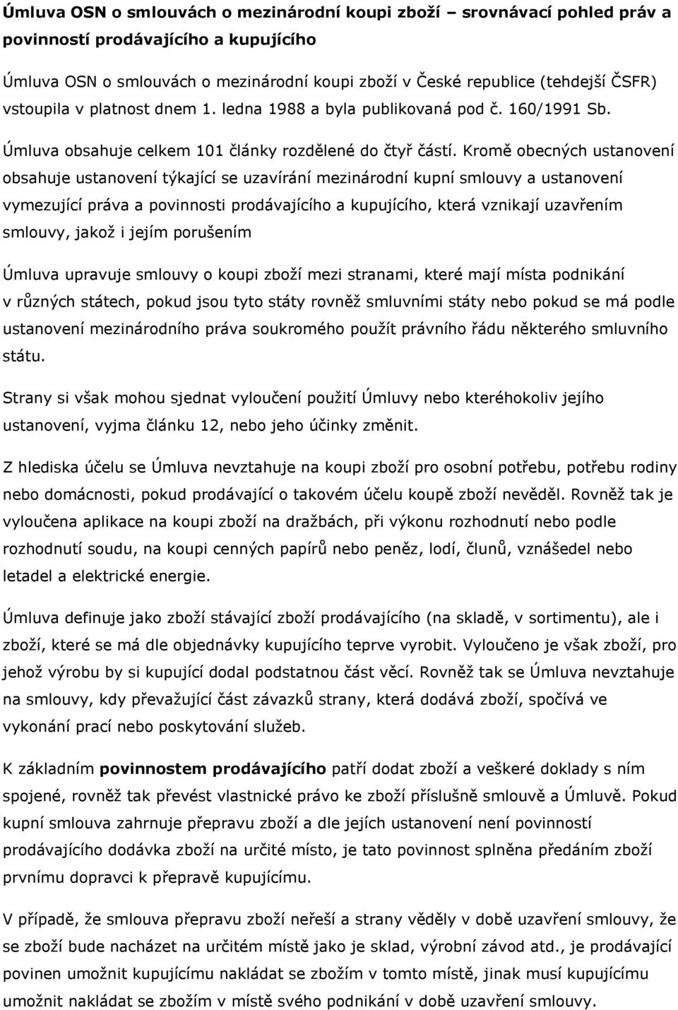 Kromě obecných ustanovení obsahuje ustanovení týkající se uzavírání mezinárodní kupní smlouvy a ustanovení vymezující práva a povinnosti prodávajícího a kupujícího, která vznikají uzavřením smlouvy,