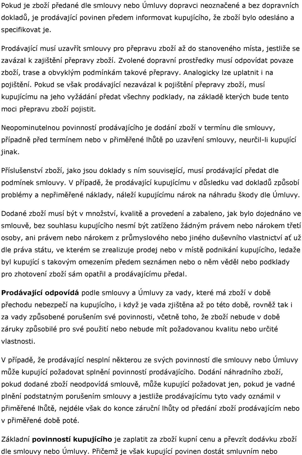 Zvolené dopravní prostředky musí odpovídat povaze zboží, trase a obvyklým podmínkám takové přepravy. Analogicky lze uplatnit i na pojištění.