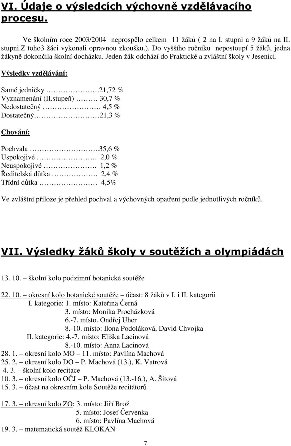 stupeň) 30,7 % Nedostatečný 4,5 % Dostatečný 21,3 % Chování: Pochvala..35,6 % Uspokojivé. 2,0 % Neuspokojivé. 1,2 % Ředitelská důtka.