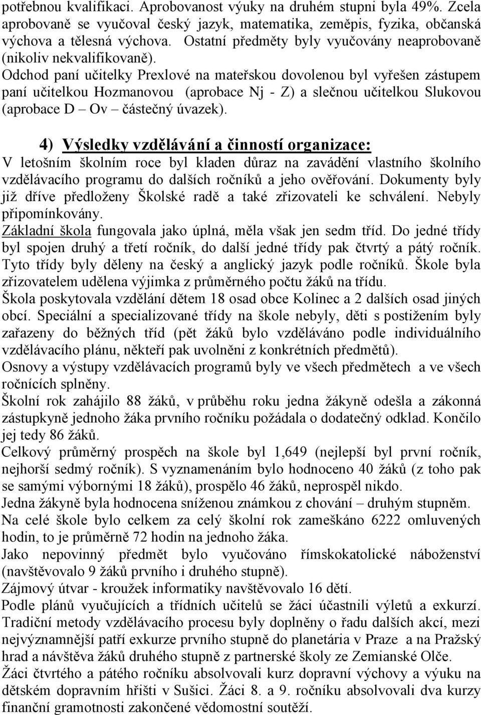 Odchod paní učitelky Prexlové na mateřskou dovolenou byl vyřešen zástupem paní učitelkou Hozmanovou (aprobace Nj - Z) a slečnou učitelkou Slukovou (aprobace D Ov částečný úvazek).