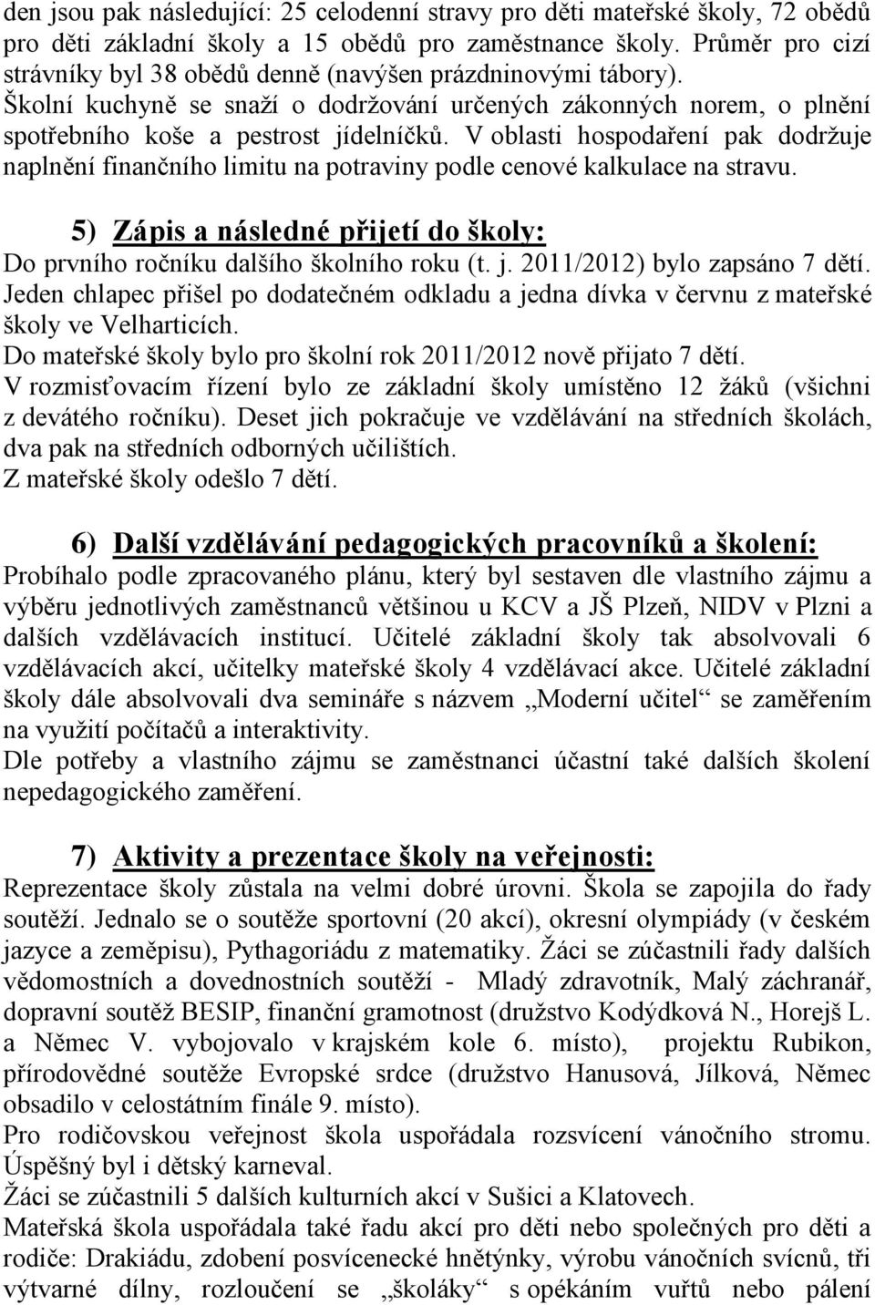 V oblasti hospodaření pak dodrţuje naplnění finančního limitu na potraviny podle cenové kalkulace na stravu. 5) Zápis a následné přijetí do školy: Do prvního ročníku dalšího školního roku (t. j.