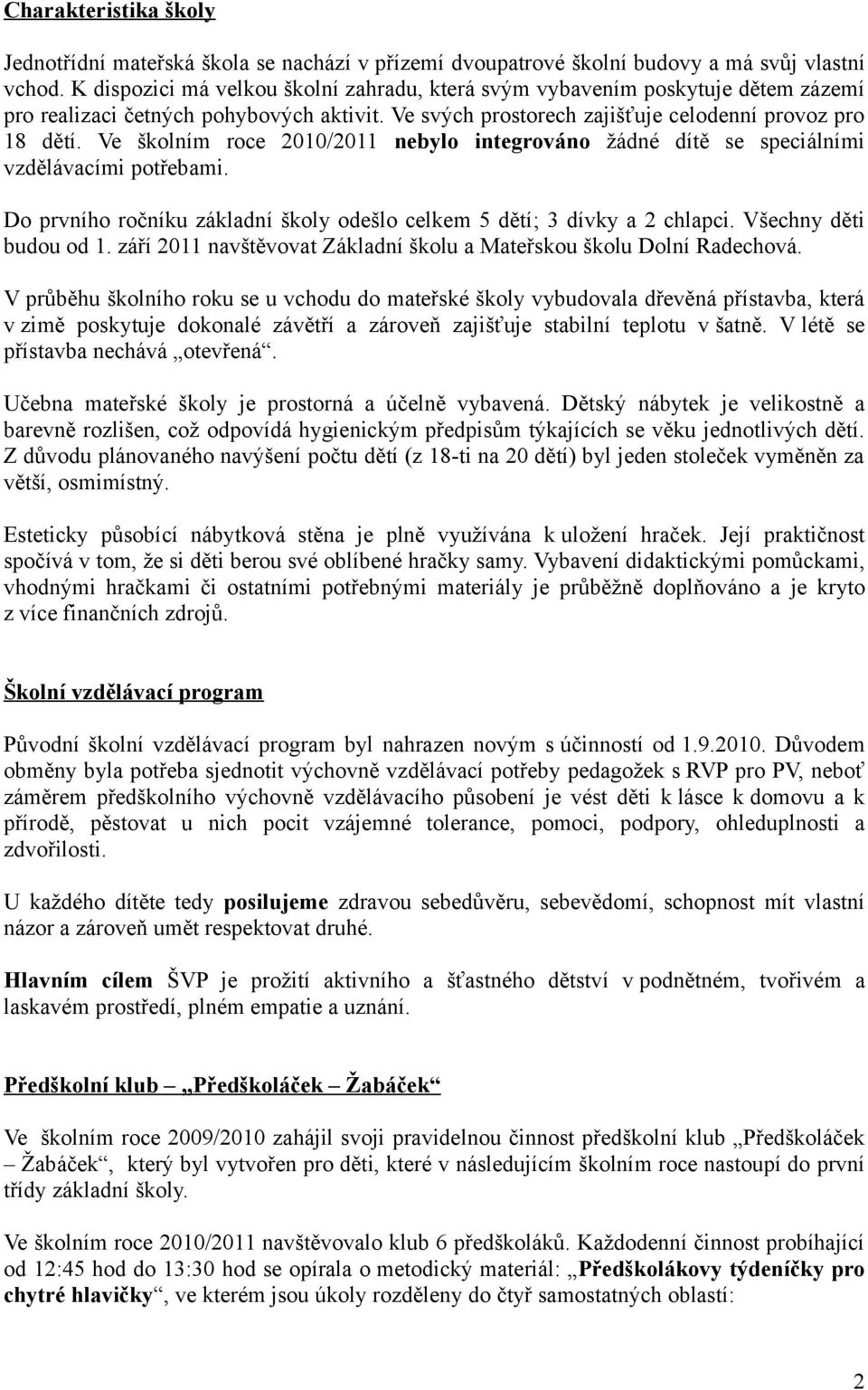 Ve školním roce 2010/2011 nebylo integrováno žádné dítě se speciálními vzdělávacími potřebami. Do prvního ročníku základní školy odešlo celkem 5 dětí; 3 dívky a 2 chlapci. Všechny děti budou od 1.