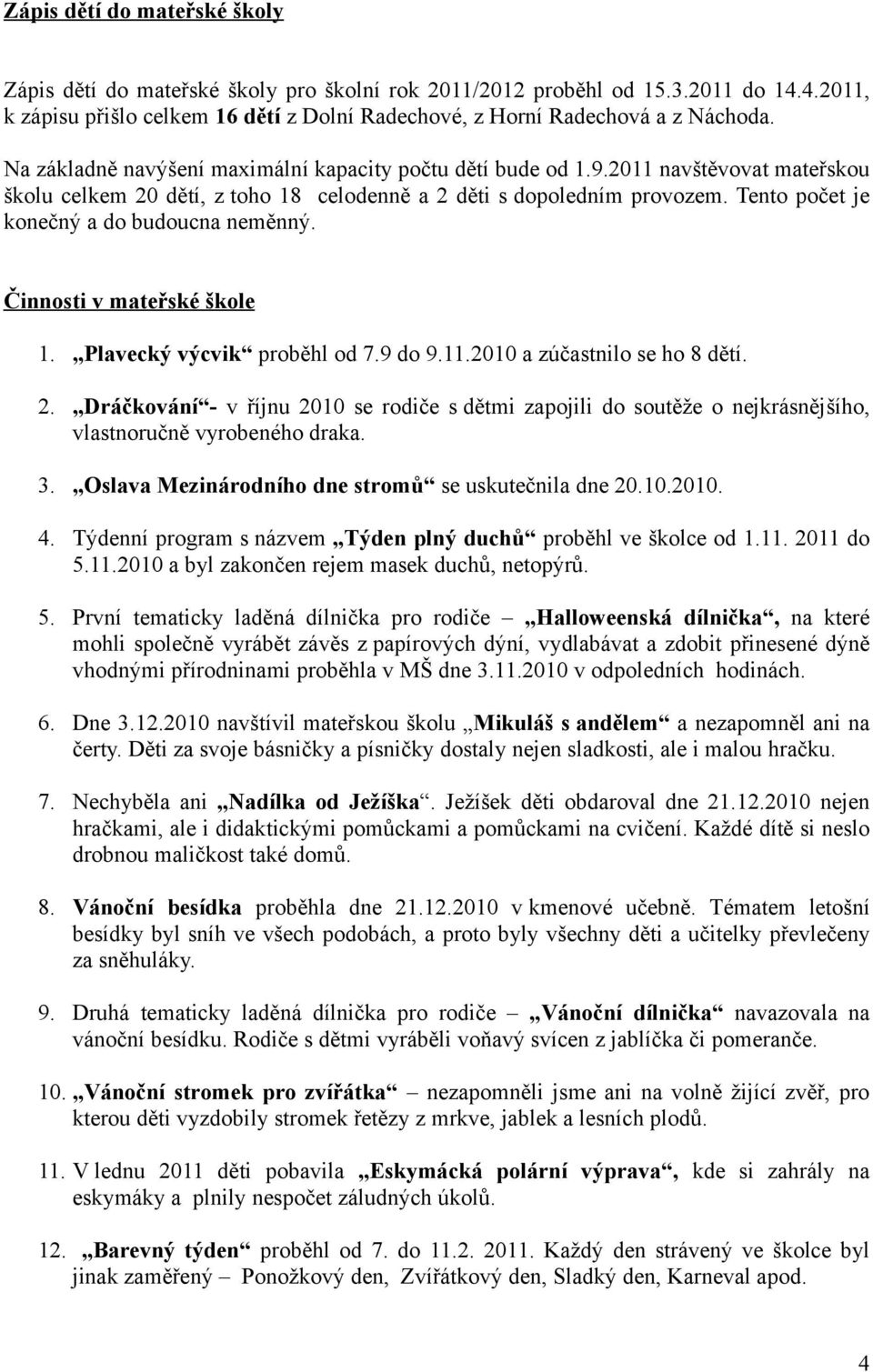 Tento počet je konečný a do budoucna neměnný. Činnosti v mateřské škole 1. Plavecký výcvik proběhl od 7.9 do 9.11.2010 a zúčastnilo se ho 8 dětí. 2.