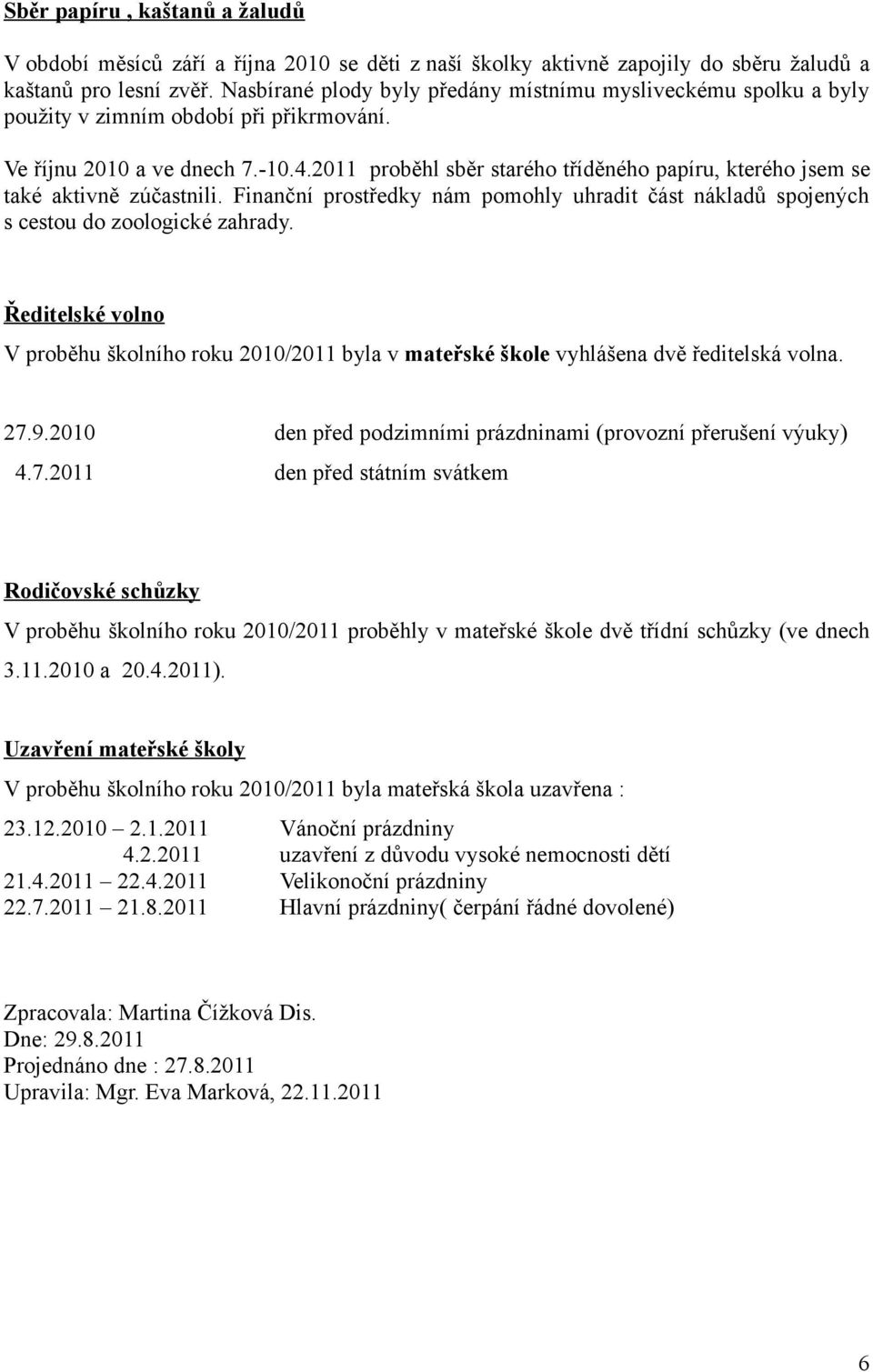 2011 proběhl sběr starého tříděného papíru, kterého jsem se také aktivně zúčastnili. Finanční prostředky nám pomohly uhradit část nákladů spojených s cestou do zoologické zahrady.