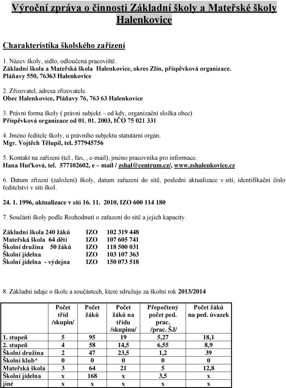 Právní forma školy ( právní subjekt od kdy, organizační složka obce) Příspěvková organizace od 01. 01. 2003, IČO 75 021 331 4. Jméno ředitele školy, u právního subjektu statutární orgán. Mgr.