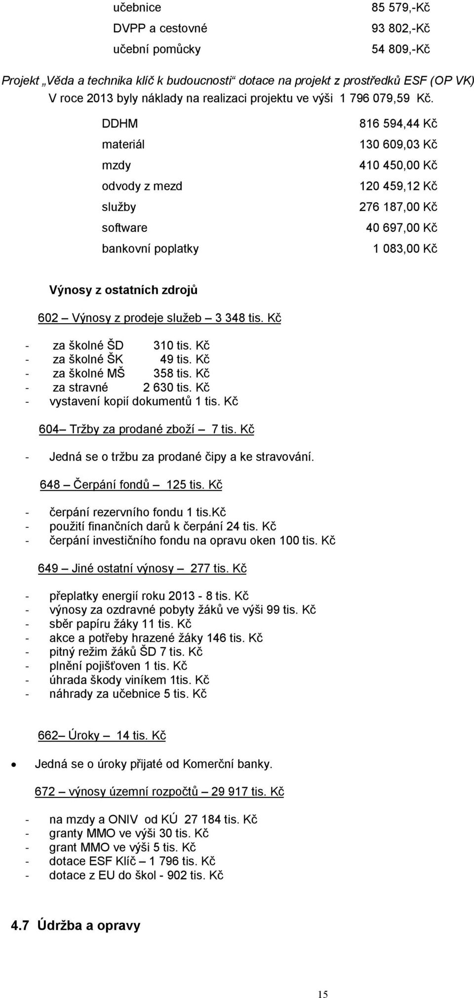 DDHM materiál mzdy odvody z mezd služby software bankovní poplatky 816 594,44 Kč 130 609,03 Kč 410 450,00 Kč 120 459,12 Kč 276 187,00 Kč 40 697,00 Kč 1 083,00 Kč Výnosy z ostatních zdrojů 602 Výnosy