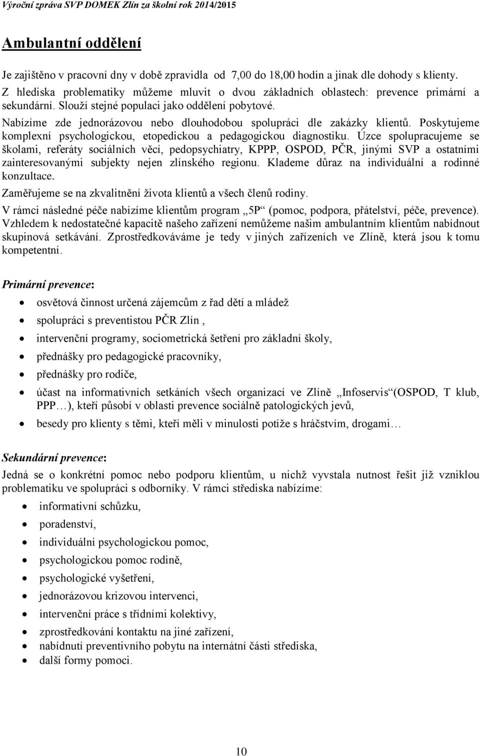 Nabízíme zde jednorázovou nebo dlouhodobou spolupráci dle zakázky klientů. Poskytujeme komplexní psychologickou, etopedickou a pedagogickou diagnostiku.