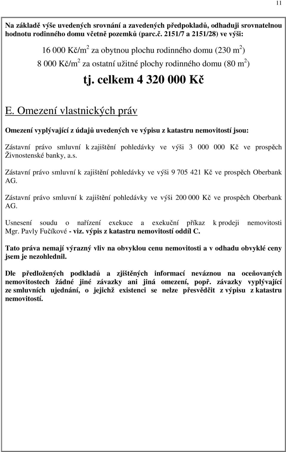 Omezení vlastnických práv Omezení vyplývající z údajů uvedených ve výpisu z katastru nemovitostí jsou: Zástavní právo smluvní k zajištění pohledávky ve výši 3 000 000 Kč ve prospěch Živnostenské