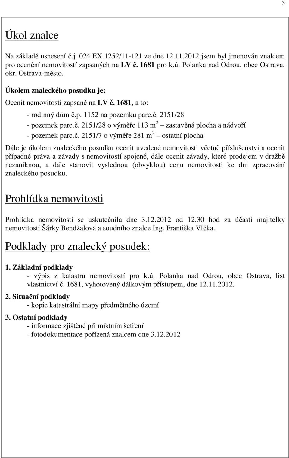 č. 2151/7 o výměře 281 m 2 ostatní plocha Dále je úkolem znaleckého posudku ocenit uvedené nemovitosti včetně příslušenství a ocenit případné práva a závady s nemovitostí spojené, dále ocenit závady,