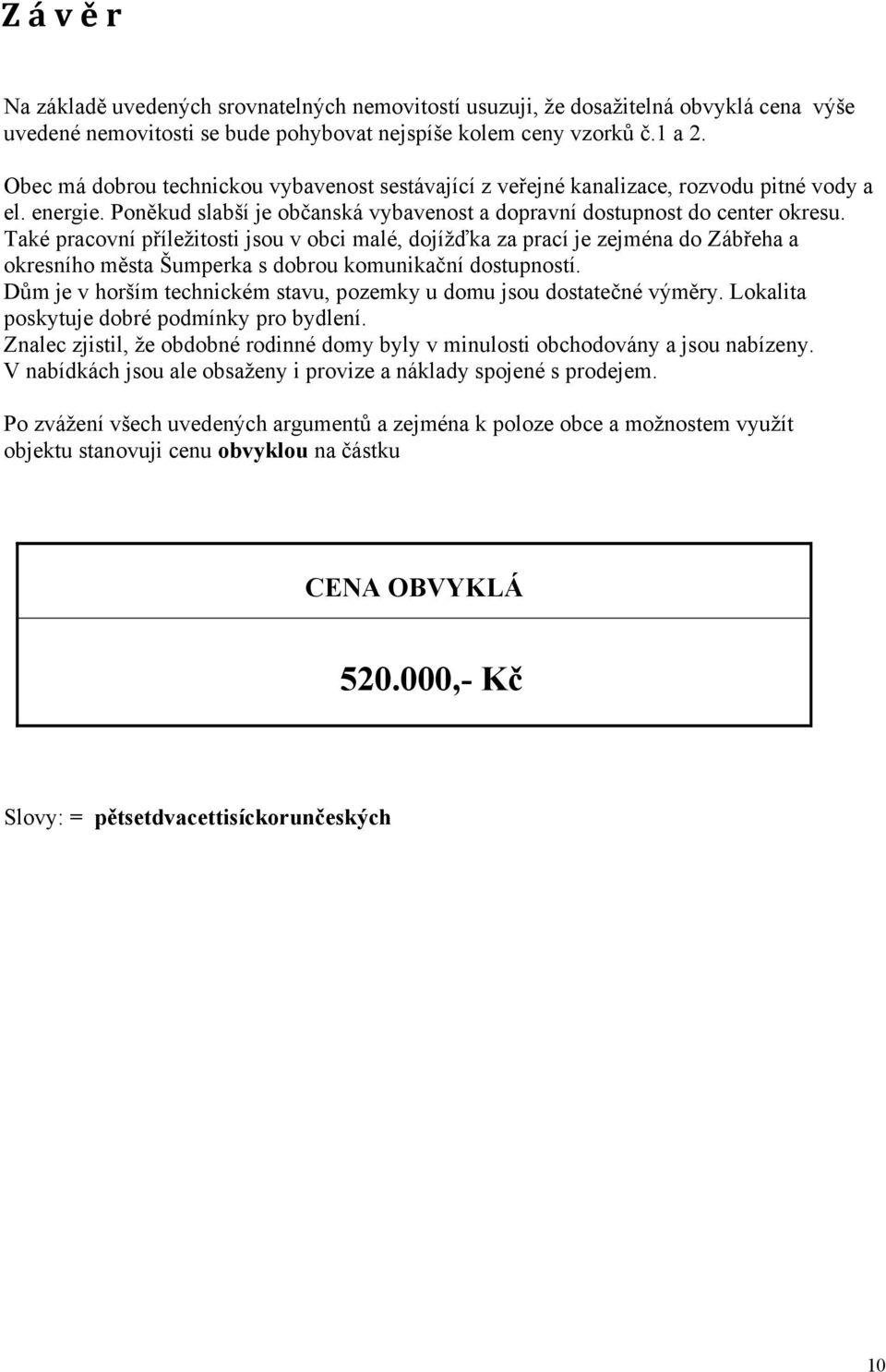 Také pracovní příležitosti jsou v obci malé, dojížďka za prací je zejména do Zábřeha a okresního města Šumperka s dobrou komunikační dostupností.