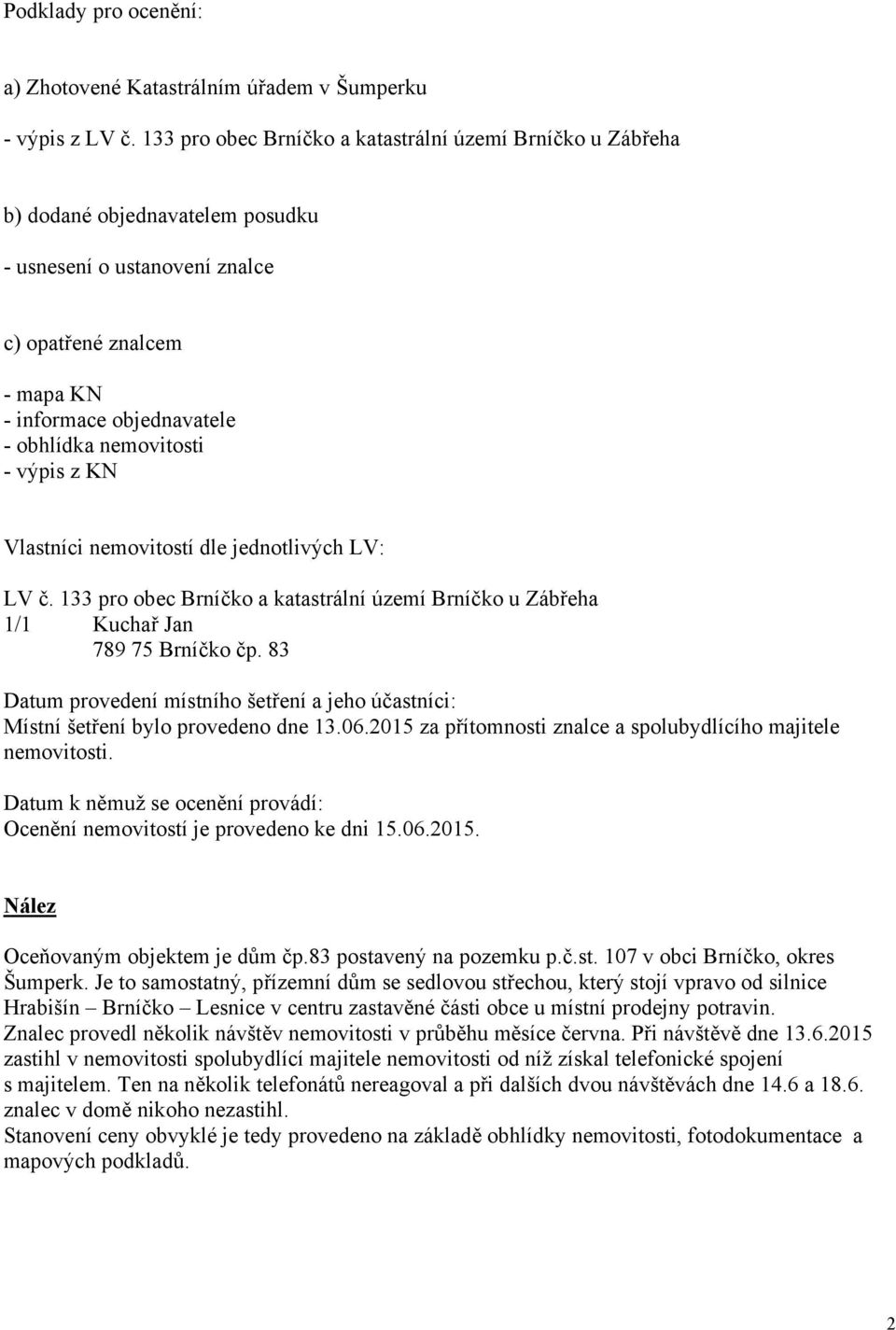 nemovitosti - výpis z KN Vlastníci nemovitostí dle jednotlivých LV: LV č. 133 pro obec Brníčko a katastrální území Brníčko u Zábřeha 1/1 Kuchař Jan 789 75 Brníčko čp.