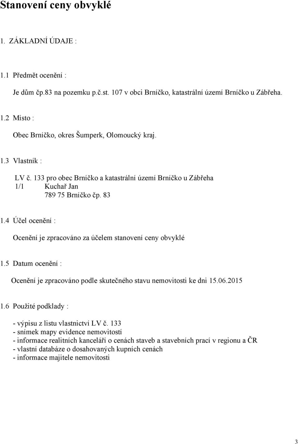 4 Účel ocenění : Ocenění je zpracováno za účelem stanovení ceny obvyklé 1.5 Datum ocenění : Ocenění je zpracováno podle skutečného stavu nemovitosti ke dni 15.06.2015 1.