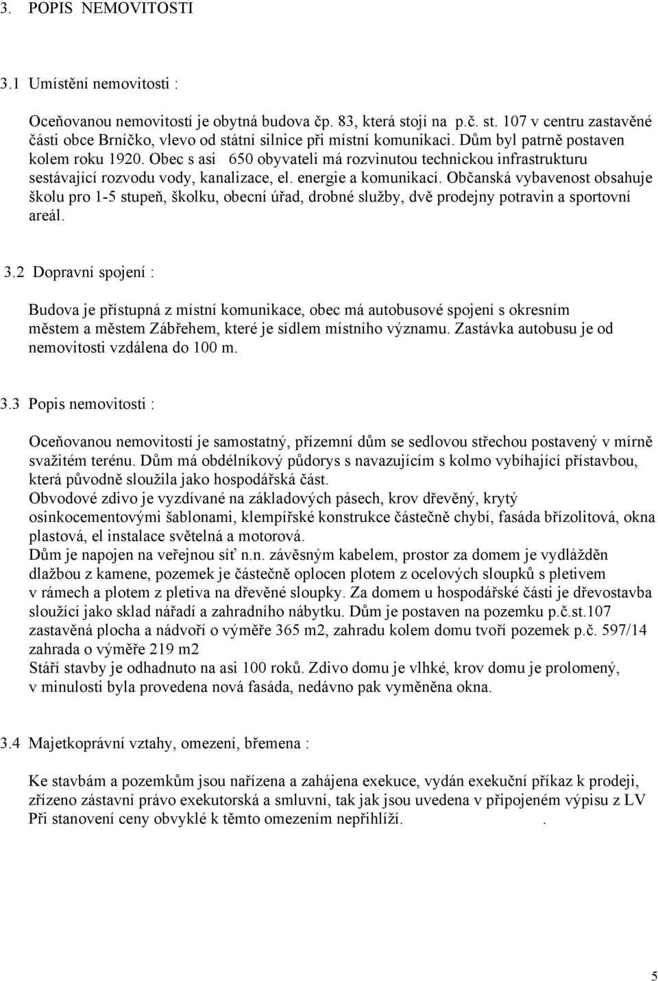 Občanská vybavenost obsahuje školu pro 1-5 stupeň, školku, obecní úřad, drobné služby, dvě prodejny potravin a sportovní areál. 3.