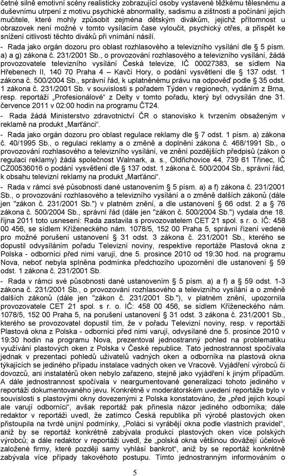 - Rada jako orgán dozoru pro oblast rozhlasového a televizního vysílání dle 5 písm. a) a g) zákona č. 231/2001 Sb.