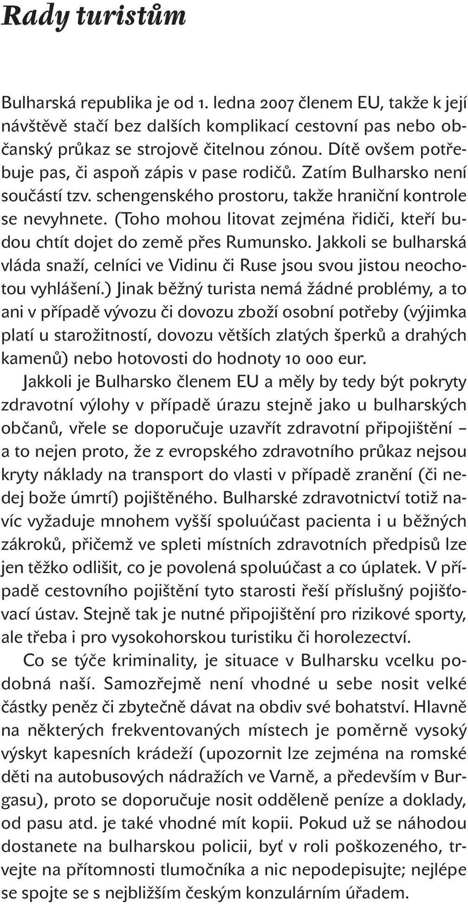 (Toho mohou litovat zejména řidiči, kteří budou chtít dojet do země přes Rumunsko. Jakkoli se bulharská vláda snaží, celníci ve Vidinu či Ruse jsou svou jistou neochotou vyhlášení.