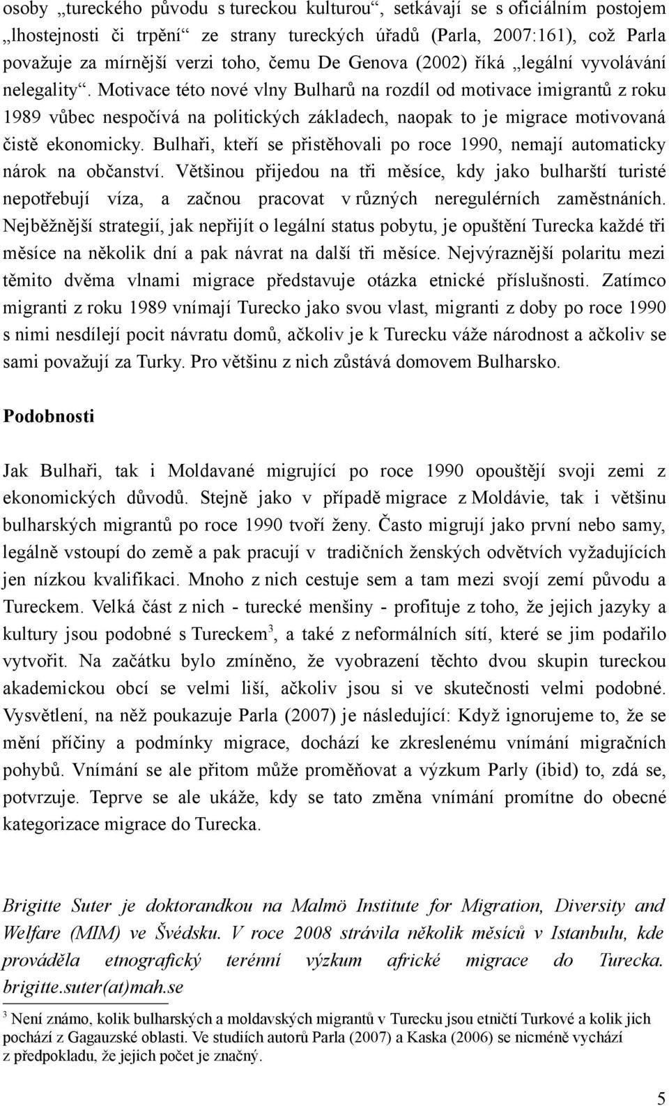 Motivace této nové vlny Bulharů na rozdíl od motivace imigrantů z roku 1989 vůbec nespočívá na politických základech, naopak to je migrace motivovaná čistě ekonomicky.