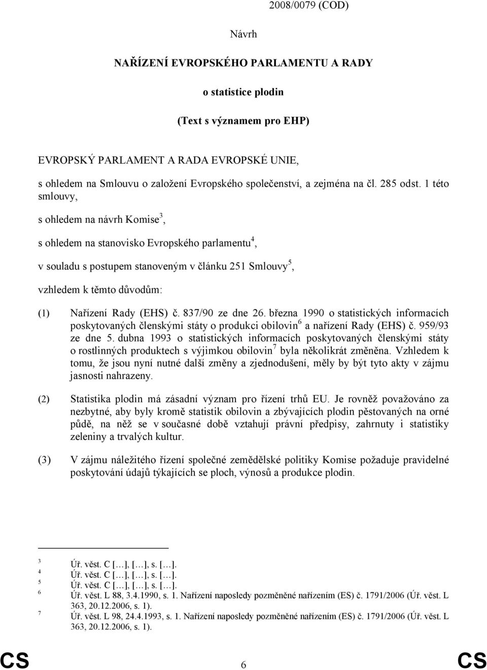 1 této smlouvy, s ohledem na návrh Komise 3, s ohledem na stanovisko Evropského parlamentu 4, v souladu s postupem stanoveným v článku 251 Smlouvy 5, vzhledem k těmto důvodům: (1) Nařízení Rady (EHS)