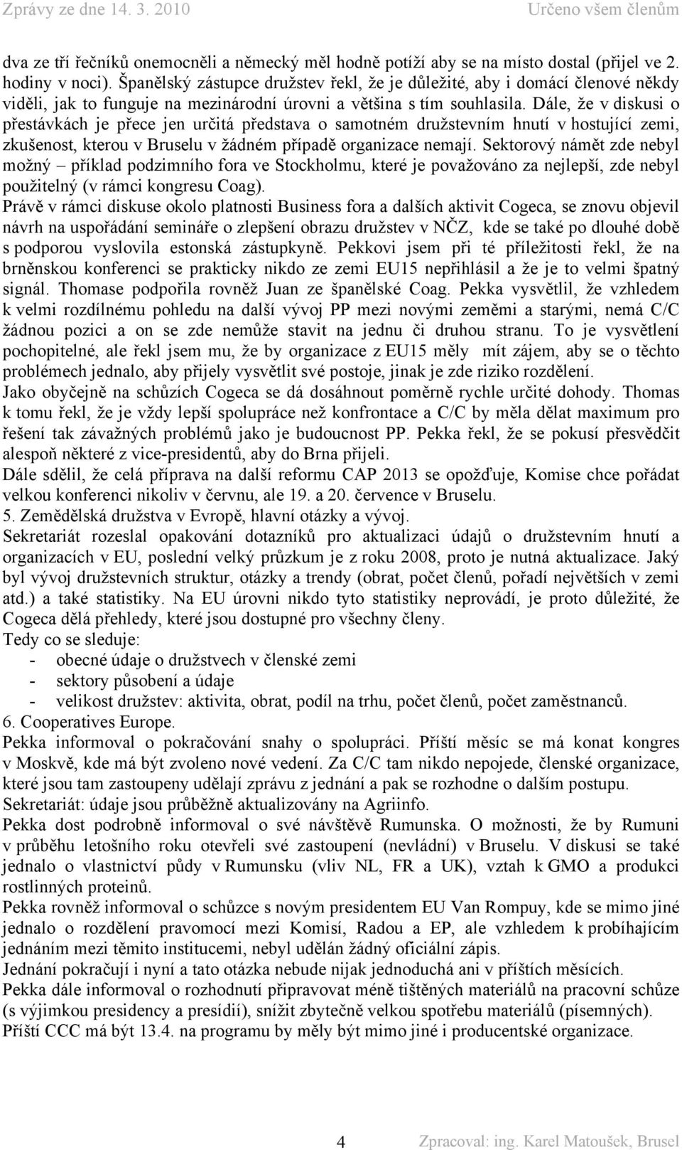 Dále, že v diskusi o přestávkách je přece jen určitá představa o samotném družstevním hnutí v hostující zemi, zkušenost, kterou v Bruselu v žádném případě organizace nemají.