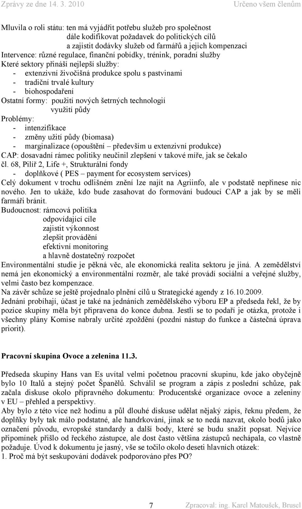 nových šetrných technologií využití půdy Problémy: - intenzifikace - změny užití půdy (biomasa) - marginalizace (opouštění především u extenzivní produkce) CAP: dosavadní rámec politiky neučinil