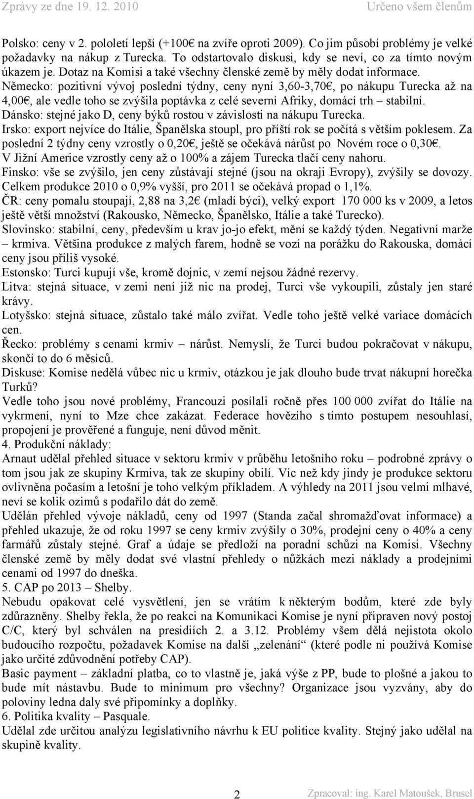 Německo: pozitivní vývoj poslední týdny, ceny nyní 3,60-3,70, po nákupu Turecka až na 4,00, ale vedle toho se zvýšila poptávka z celé severní Afriky, domácí trh stabilní.