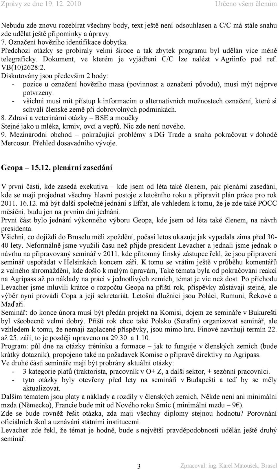 Diskutovány jsou především 2 body: - pozice u označení hovězího masa (povinnost a označení původu), musí mýt nejprve potvrzeny.