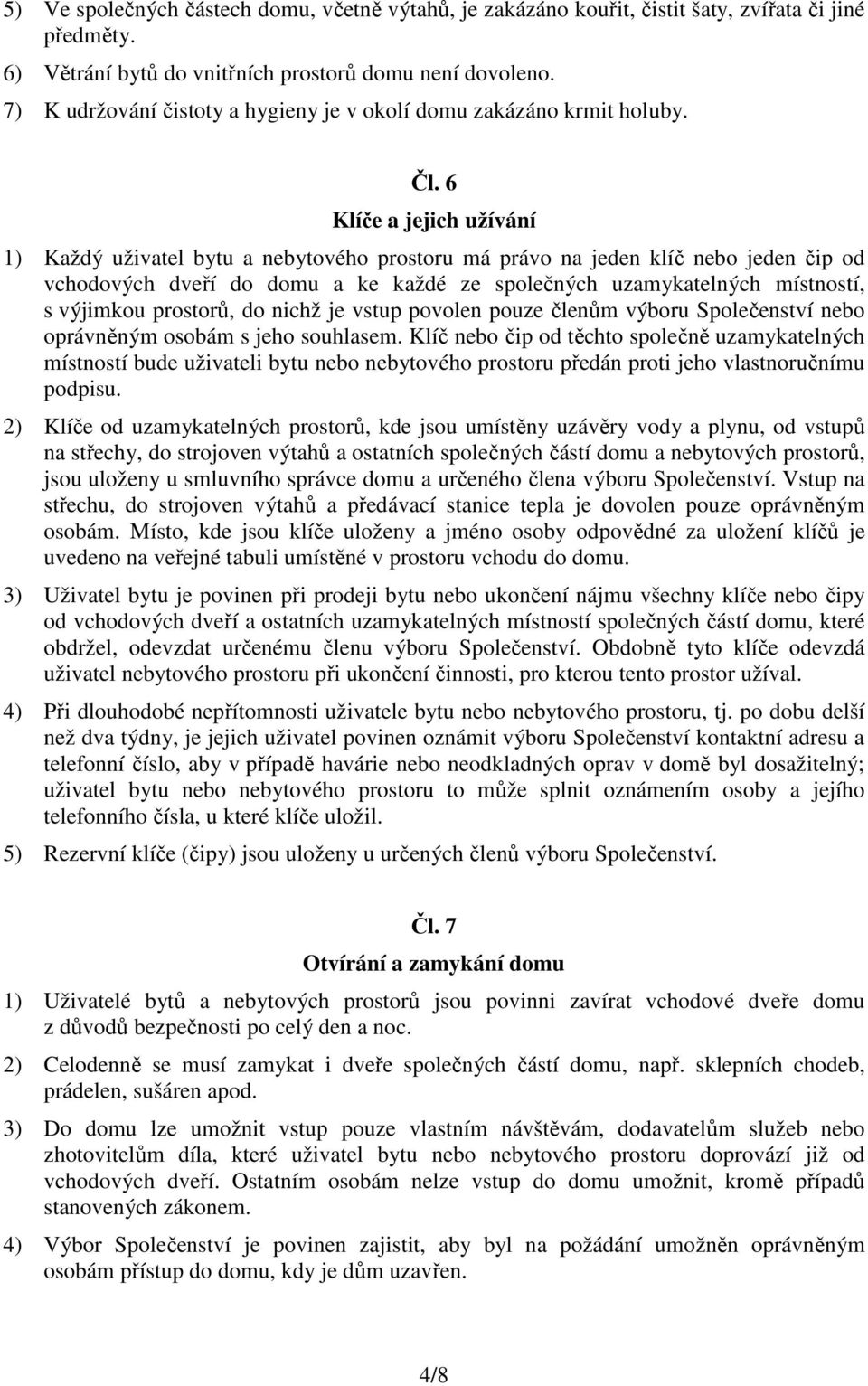 6 Klíče a jejich užívání 1) Každý uživatel bytu a nebytového prostoru má právo na jeden klíč nebo jeden čip od vchodových dveří do domu a ke každé ze společných uzamykatelných místností, s výjimkou