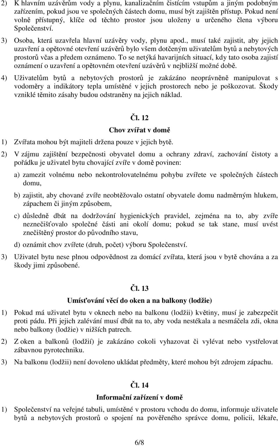 , musí také zajistit, aby jejich uzavření a opětovné otevření uzávěrů bylo všem dotčeným uživatelům bytů a nebytových prostorů včas a předem oznámeno.