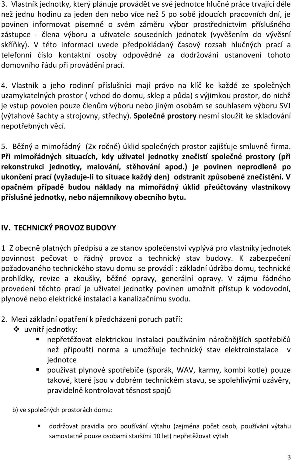 V této informaci uvede předpokládaný časový rozsah hlučných prací a telefonní číslo kontaktní osoby odpovědné za dodržování ustanovení tohoto domovního řádu při provádění prací. 4.