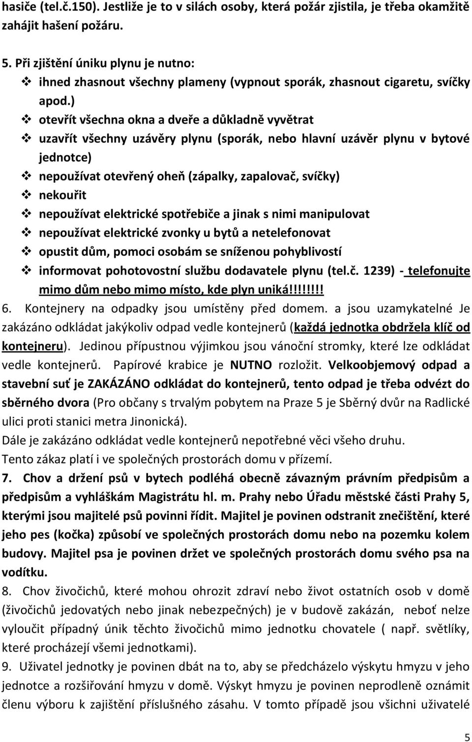 ) otevřít všechna okna a dveře a důkladně vyvětrat uzavřít všechny uzávěry plynu (sporák, nebo hlavní uzávěr plynu v bytové jednotce) nepoužívat otevřený oheň (zápalky, zapalovač, svíčky) nekouřit