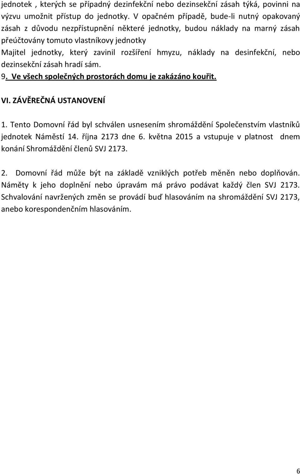 rozšíření hmyzu, náklady na desinfekční, nebo dezinsekční zásah hradí sám. 9. Ve všech společných prostorách domu je zakázáno kouřit. VI. ZÁVĚREČNÁ USTANOVENÍ 1.