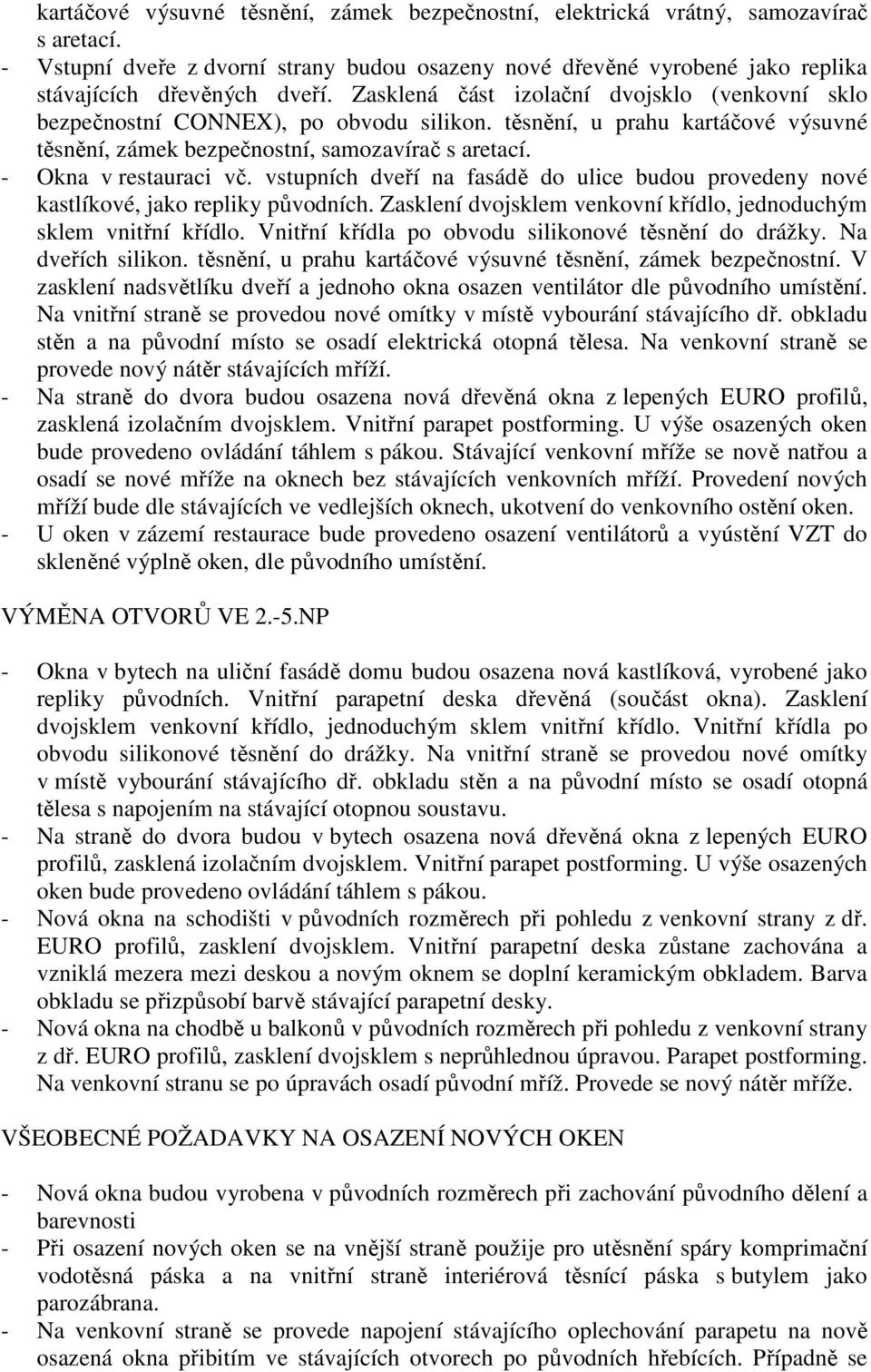 vstupních dveří na fasádě do ulice budou provedeny nové kastlíkové, jako repliky původních. Zasklení dvojsklem venkovní křídlo, jednoduchým sklem vnitřní křídlo.