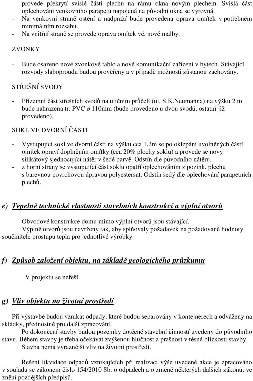 ZVONKY - Bude osazeno nové zvonkové tablo a nové komunikační zařízení v bytech. Stávající rozvody slaboproudu budou prověřeny a v případě možnosti zůstanou zachovány.