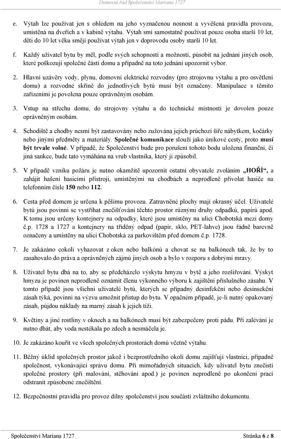 Každý uživatel bytu by měl, podle svých schopností a možností, působit na jednání jiných osob, které poškozují společné části domu a případně na toto jednání upozornit výbor. 2.