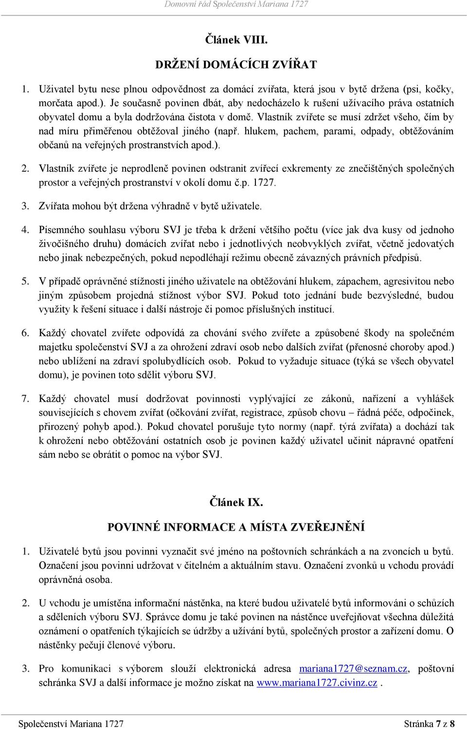 Vlastník zvířete se musí zdržet všeho, čím by nad míru přiměřenou obtěžoval jiného (např. hlukem, pachem, parami, odpady, obtěžováním občanů na veřejných prostranstvích apod.). 2.