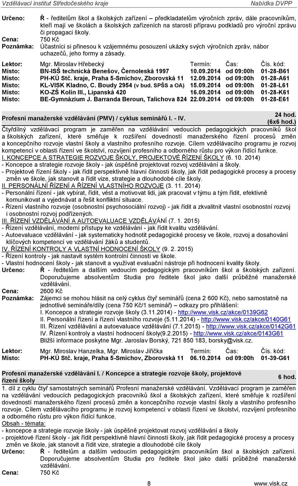 kód: Místo: BN-ISŠ technická Benešov, Černoleská 1997 10.09.2014 od 09:00h 01-28-B61 Místo: PH-KÚ Stč. kraje, Praha 5-Smíchov, Zborovská 11 12.09.2014 od 09:00h 01-28-A61 Místo: KL-VISK Kladno, C.