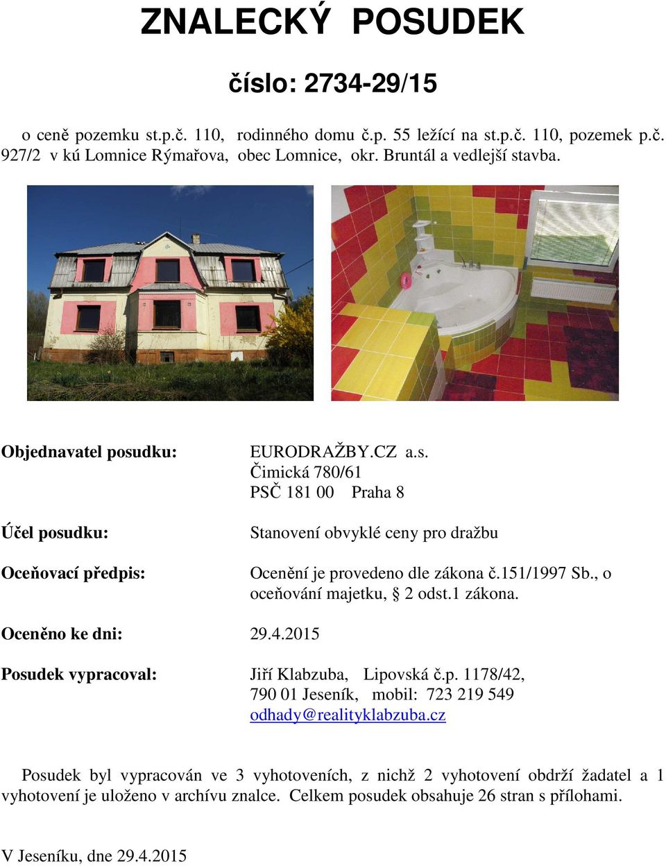 151/1997 Sb., o oceňování majetku, 2 odst.1 zákona. Oceněno ke dni: 29.4.2015 Posudek vypracoval: Jiří Klabzuba, Lipovská č.p. 1178/42, 790 01 Jeseník, mobil: 723 219 549 odhady@realityklabzuba.