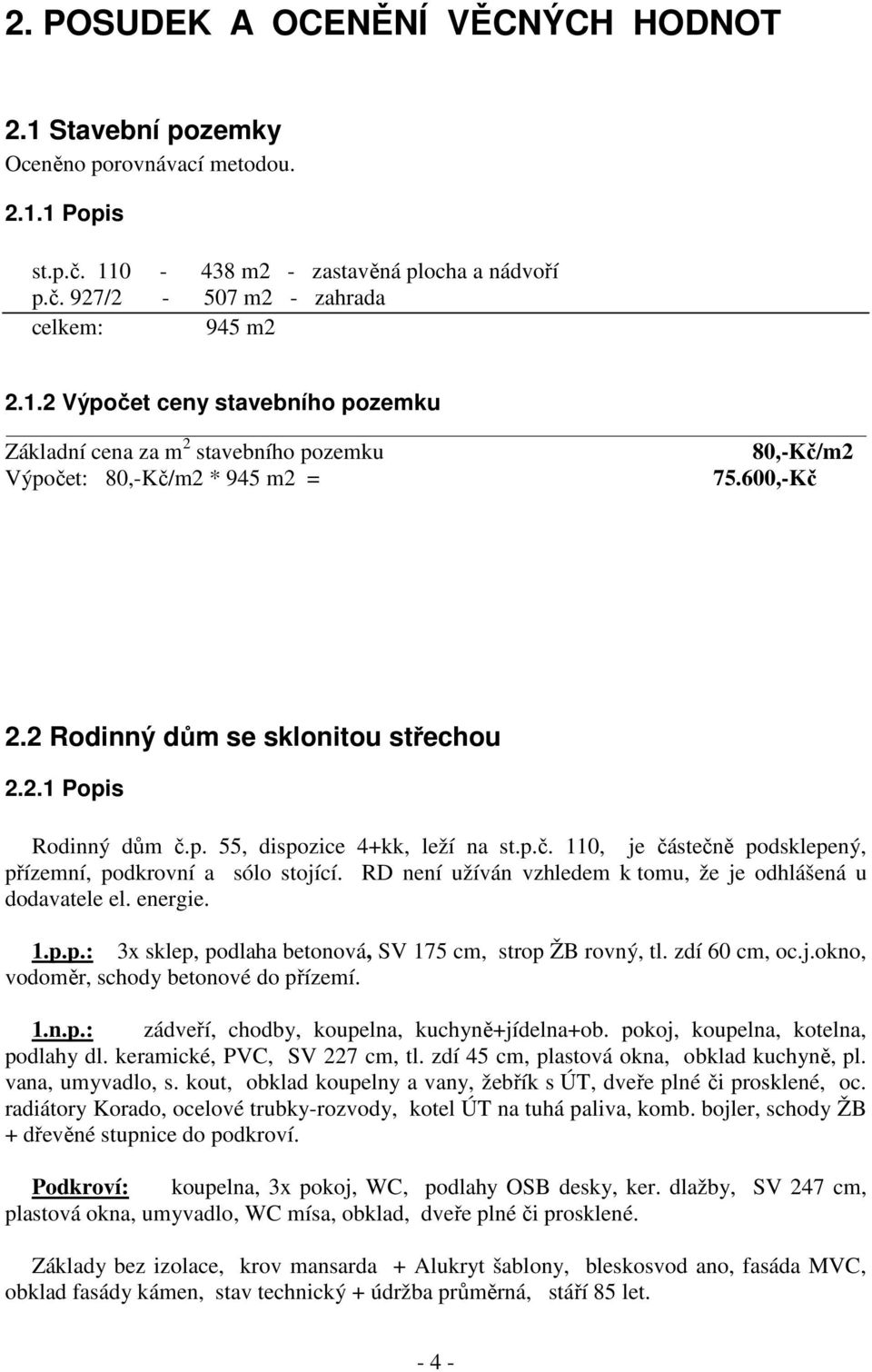 RD není užíván vzhledem k tomu, že je odhlášená u dodavatele el. energie. 1.p.p.: 3x sklep, podlaha betonová, SV 175 cm, strop ŽB rovný, tl. zdí 60 cm, oc.j.okno, vodoměr, schody betonové do přízemí.