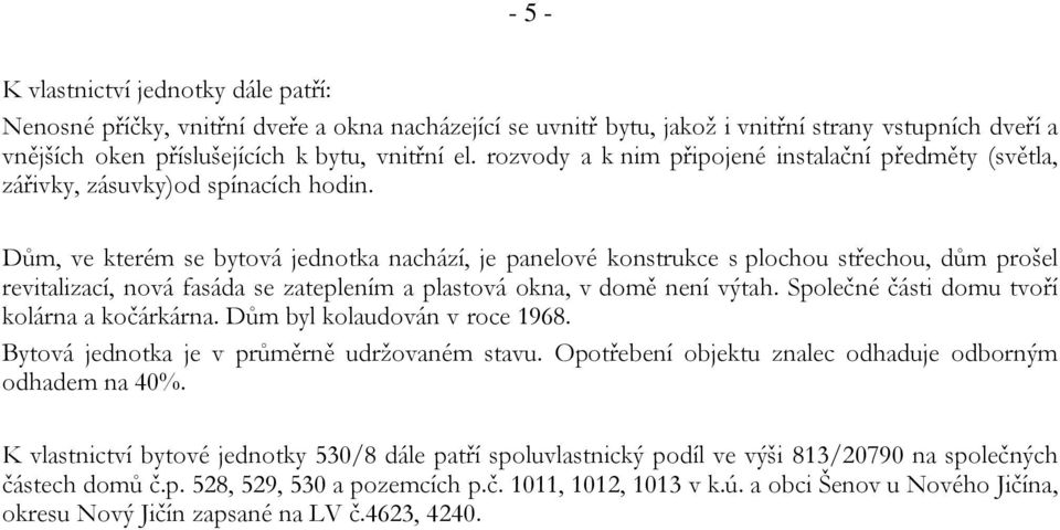 Dům, ve kterém se bytová jednotka nachází, je panelové konstrukce s plochou střechou, dům prošel revitalizací, nová fasáda se zateplením a plastová okna, v domě není výtah.