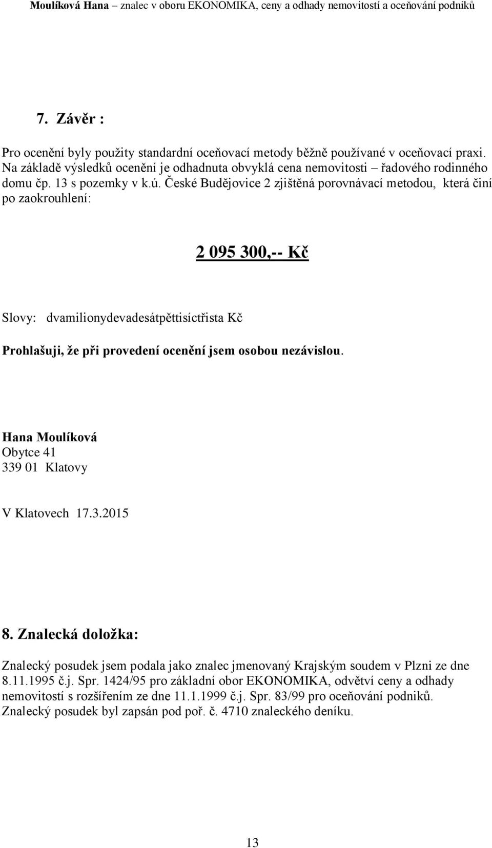 České Budějovice 2 zjištěná porovnávací metodou, která činí po zaokrouhlení: 2 095 300,-- Kč Slovy: dvamilionydevadesátpěttisíctřista Kč Prohlašuji, že při provedení ocenění jsem osobou nezávislou.