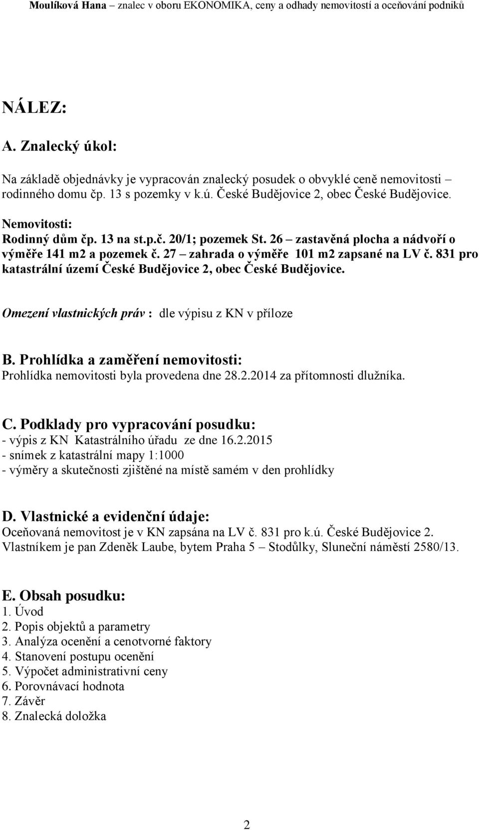 831 pro katastrální území České Budějovice 2, obec České Budějovice. Omezení vlastnických práv : dle výpisu z KN v příloze B.