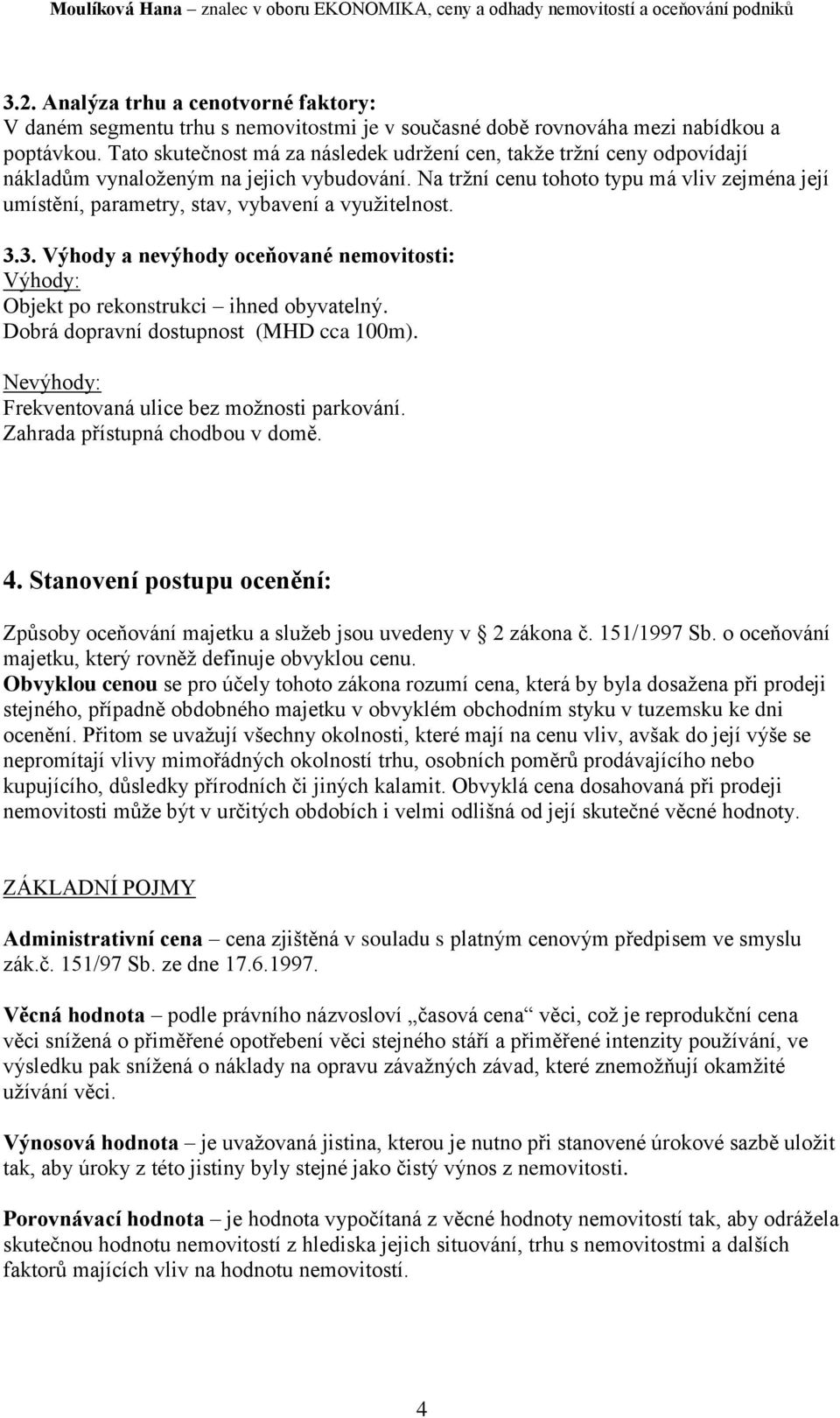 Na tržní cenu tohoto typu má vliv zejména její umístění, parametry, stav, vybavení a využitelnost. 3.3. Výhody a nevýhody oceňované nemovitosti: Výhody: Objekt po rekonstrukci ihned obyvatelný.