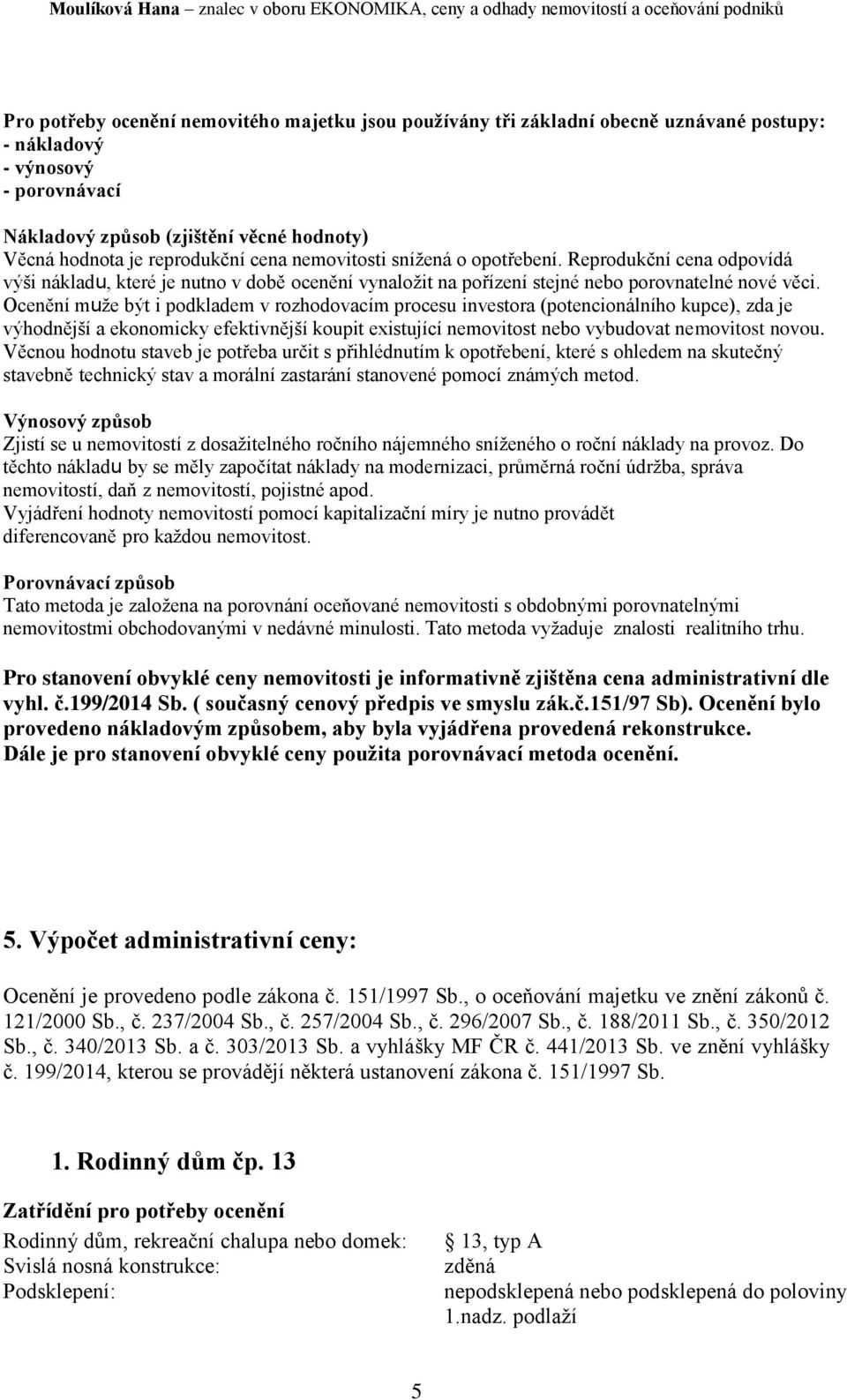 Ocenění muže být i podkladem v rozhodovacím procesu investora (potencionálního kupce), zda je výhodnější a ekonomicky efektivnější koupit existující nemovitost nebo vybudovat nemovitost novou.