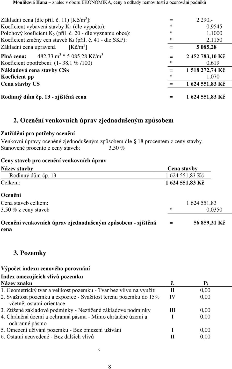 CSN = 1 518 272,74 Kč Koeficient pp * 1,070 Cena stavby CS = 1 624 551,83 Kč Rodinný dům čp. 13 - zjištěná cena = 1 624 551,83 Kč 2.