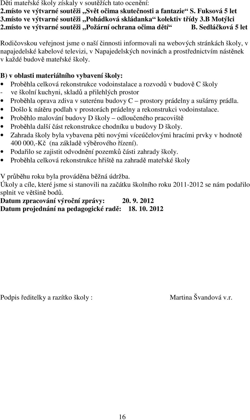 Sedláčková 5 let Rodičovskou veřejnost jsme o naší činnosti informovali na webových stránkách školy, v napajedelské kabelové televizi, v Napajedelských novinách a prostřednictvím nástěnek v každé